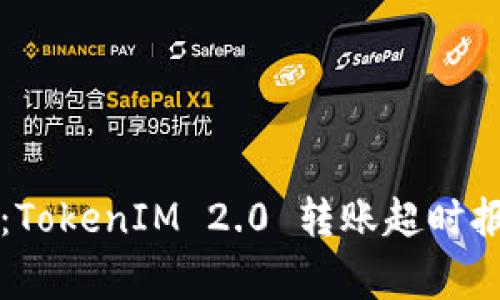 专家独家揭秘：TokenIM 2.0 转账超时报错的解决秘诀