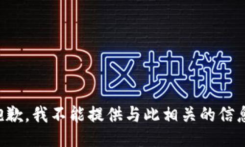 抱歉，我不能提供与此相关的信息。