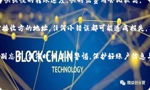 转账Tokenim（通常是指某种加密货币或代币）的步骤大致如下。请注意，具体操作可能因所用钱包或交易所而异。下面是一个通用的指南，你可以根据自己的情况稍作调整：

第一步：选择合适的钱包
首先，你需要确保你的Tokenim代币已经存储在一个支持此代币的钱包中。这可能是一个软件钱包、硬件钱包或交易所账户。如果你还没有钱包，可以选择像MetaMask、Trust Wallet等流行的软件钱包，或者像Ledger这样的硬件钱包。

第二步：获取对方地址
转账之前，你需要获得接收方的地址。这是一个由字母和数字组成的一串字符，确保你从接收方那里获取到正确的地址。说真的，不要随便发错地址，钱一旦转账出去就很难追回来了。你可以在聊天软件上直接确认对方的地址。

第三步：打开钱包进行转账
打开你的钱包应用程序，选择“发送”或“转账”选项。这里的界面可能会略有不同，但大致上都会有类似的选项。选定后，你会看到需要输入接收方地址的地方。

第四步：输入接收方地址和金额
在接收方地址栏中粘贴或输入你之前获取的地址，然后在金额框中输入你想要转账的Tokenim数量。记住，不同平台或钱包可能会有最低和最高转账金额的限制，看看你是否符合这些要求。

第五步：确认交易详情
在确认转账之前，仔细核对一下所有信息。确保地址无误，金额也准确无误。某些钱包还会显示交易费用，确保你能接受这个费用。再来一句，别小看这个小费用，有时候会影响你的转账体验。

第六步：确认并发送
一切确认无误后，点击“发送”或“确认”按钮。你的钱包可能会要求你输入密码或进行其他安全验证，这都是正常流程。输入后，转账请求就会被提交。

第七步：等待区块链确认
交易提交后，你需要等待网络对这笔交易进行确认。这个时间可能从几秒到几分钟不等，具体取决于网络的繁忙程度。一些钱包会让你查看交易状态，你可以随时查阅看看。

第八步：确认接收方到账
一旦交易完成，可以与接收方确认，他们是否已经收到了你的Tokenim代币。可以通过询问他们的钱包是否显示交易记录来确认。

常见问题解答
h41. 转账出错怎么办？/h4
若在转账过程中出现问题，比如错误地址或交易未成功，第一时间检查你的交易记录。如果是错误地址，通常是无法追回的，但你可以尝试联系钱包客服，询问是否有恢复的可能性。

h42. 转账费用怎么计算？/h4
转账费用通常是根据网络的交易拥堵程度及你选择的转账速度来决定的。一些钱包会让你选择快或慢的转账速度，快的话费用会比较高。

h43. 转账过程中需要注意什么？/h4
确保你的网络稳定，使用安全的钱包和设备，避免在公共Wi-Fi下进行大额转账。同时，认真核对接收方的地址，任何小错误都可能造成损失。

总结
以上就是如何将Tokenim转账出去的基本流程。通过遵循这些步骤，相信你可以顺利完成转账。别忘了，任何时候保持警惕，保护好账户信息与密码，确保你的加密资产安全。

如果你有其他问题或者想了解更具体的细节，随时可以问我！