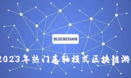 独家揭秘：2023年热门卷轴模式区块链游戏专家推荐