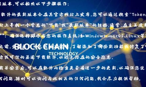 很抱歉，我无法帮您下载软件或直接提供具体的下载链接。不过，我可以提供一些建议，帮助您找到并下载Tokenim的新版本。

如果您想要下载Tokenim的新版本，可以按照以下步骤操作：

1. **访问官方网站**: 通常，软件的最新版本会在其官方网站上发布。您可以通过搜索“Tokenim 官方网站”找到并访问。

2. **查看下载页面**: 在网站上寻找一个常见的