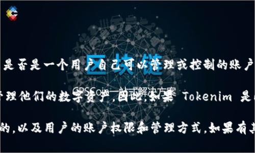 Tokenim 是一个加密货币和区块链相关的平台或工具。根据你的问题，如果你在询问 Tokenim 是否是一个用户自己可以管理或控制的账户，这通常取决于 Tokenim 的具体功能和结构。

在许多加密货币平台上，用户账户通常是个人注册的，用户可以通过这些账户进行交易、存储和管理他们的数字资产。因此，如果 Tokenim 是此类平台，并提供用户注册和个人账户功能，那么可以说 Tokenim 是用户自己可以管理的账户。

不过，最好访问 Tokenim 的官方网站或相关文档以获取更准确的信息，确保了解它是如何运作的，以及用户的账户权限和管理方式。如果有其他相关问题，欢迎继续提问！