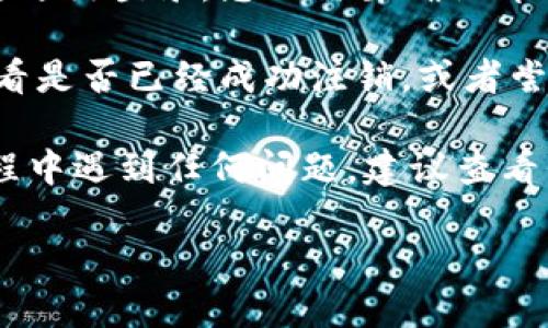 要退出 Tokenim 的登录，您可以按照以下步骤操作：

1. **访问 Tokenim 平台**：首先，打开您常用的浏览器，输入 Tokenim 的官方网站地址，登录您的账户。

2. **找到账户设置**：登录后，通常会在页面的右上角看到您的账户头像或用户名，点击那里会弹出一个菜单。

3. **选择注销/退出选项**：在弹出菜单中，寻找“注销”或者“退出登录”的选项，点击它。

4. **确认退出**：在某些情况下，系统可能会提示您确认是否要退出登录，您只需要确认即可。

5. **检查账户状态**：完成上述步骤后，您可以尝试刷新页面，看是否已经成功注销，或者尝试重新访问登陆页面，确保您需要重新输入账户信息才能登录。

这就是在 Tokenim 上退出登录的简单步骤。如果您在操作过程中遇到任何问题，建议查看平台的帮助中心或联系客户支持以获取更详细的指导。

如果您有其他问题，欢迎随时询问！