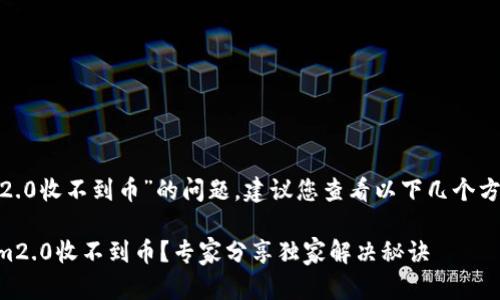 关于“tokenim2.0收不到币”的问题，建议您查看以下几个方面以解决问题：

### Tokenim2.0收不到币？专家分享独家解决秘诀