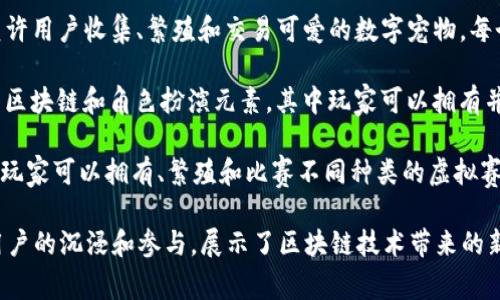 区块链宠物的名称通常与其独特的数字特性、独创性以及在虚拟世界中的角色有关。以下是一些流行的区块链宠物及其名称的例子：

1. **CryptoKitties（加密猫）**：可以说是区块链宠物的开创者，玩家可以饲养、繁殖和交易各种独特的猫咪，每只猫咪都有其独特的基因和外观。

2. **Axie Infinity（阿克西：无限）**：在这个游戏中，玩家可以收集名为Axies的小生物，Axies可以战斗、繁殖和出售，每个Axie也都有独特的属性和外观。

3. **My Crypto Pets（我的加密宠物）**：这个平台允许用户收集、繁殖和交易可爱的数字宠物，每个宠物都是独一无二的。

4. **ChainGuardians（链守护者）**：这个游戏结合了区块链和角色扮演元素，其中玩家可以拥有并发展不同的数字宠物，进行战斗与冒险。

5. **Zed Run（泽德跑）**：这里的“宠物”是数字赛马，玩家可以拥有、繁殖和比赛不同种类的虚拟赛马。

每个项目的名称和宠物都有很大的创造性，能够吸引用户的沉浸和参与，展示了区块链技术带来的新趣味。