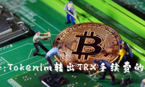 专家揭秘：Tokenim转出TRX手续费的独家秘诀