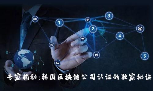  专家揭秘：韩国区块链公司认证的独家秘诀