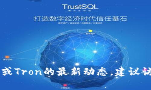 抱歉，我无法提供有关“tokenim 2.0的tron”的最新信息，因为我的数据只更新到2023年10月。如果你想了解有关tokenim 2.0或Tron的最新动态，建议访问相关的加密货币论坛、官方公告或社交媒体渠道获取最新的信息。如果你有其他问题或需要更一般的信息，我会很乐意帮助你！