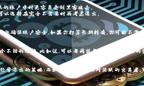 关于“tokenim 2.0平时要退出吗”这个问题，给你带来一些相关的信息和建议。Tokenim 2.0 是一种加密货币或相关的数字资产工具，通常与区块链技术有关。这类应用或工具的使用和退出方式可以非常依赖于具体情况。首先，我会分享一些关于平时是否需要退出的一般建议，然后探讨一些可能影响你决定的因素。

理解Tokenim 2.0的功能
在讨论是否需要退出之前，首先要理解Tokenim 2.0的功能。这是一个用于加密资产管理、交易、投资或其他功能的平台。用户可能会在平台上进行资产交易、参与社区活动或者寻求金融投资机会。有时候，持续参与会带来潜在的收益，但也伴随着风险。

使用后的反馈与考量
许多人在使用这类应用时，会感受到平台的波动性。说真的，投资加密货币不亚于是在大海上航行，有风有浪，时刻都要保持警觉。记录一下每天的操作，也是个不错的习惯，这样可以在退出的时候有个依据。

是否需要时常退出
许多用户在使用加密货币应用时，会选择在不 aktiv 的时候退出账户。这可以减少潜在的安全风险。在很多情况下，资金在一个活跃的账户中时更容易受到黑客攻击。 
另一方面，如果你在进行长期投资或者想要把资金存放在这个平台上，频繁退出可能会引发一些不必要的费用或者操作麻烦。你也可以选择在完全不需要时再考虑退出。

安全和隐私的保障
不要忽视安全性。保护你的账号信息和资金是重要的。有的用户会选择在不使用的时候退出，而另一些用户则会设置双因素认证等措施确保账户安全。如果你打算长期持有，你可能不需要时常退出，但设置合适的安全措施是必须的。

个性化的管理方式
每个人的使用习惯不同，因此没有一个绝对的答案来说明“是否应该退出”。了解自己的需求，设定定期查看账户的时间表，可能是一个不错的选择。比如说，可以每周或每月去看看自己的资产情况，决定是否需要退出或转移资金。

总结
总的来说，是否在使用 Tokenim 2.0 时频繁退出，主要看个人的使用习惯和风险承受能力。如果你倾向于安全和隐私，可能要考虑经常退出的策略；而如果你是一个相对活跃的交易者，可能就不需要频繁退出。
希望以上的信息能帮助你做出更明智的决定。如果还有其他问题，也可以随时问我！