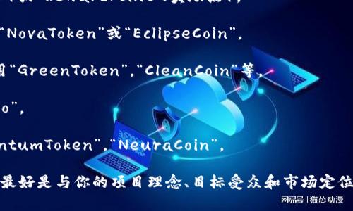 给tokenim命名时，可以考虑以下几个方向：

1. **功能性**：反映该tokenim的用途或特点，比如“TradeCoin”（交易币）或“RewardPoint”（奖励点）。

2. **独特性**：选择一个独特的名字，能够在市场中凸显它的个性，比如“NovaToken”或“EclipseCoin”。

3. **主题相关性**：与项目的主题相符合的名称，比如与环保相关可以用“GreenToken”，“CleanCoin”等。

4. **简洁易记**：确保名字简短、容易发音和记忆，比如“Bitme”，“CoinGo”。

5. **未来感**：可能还可以考虑一些带有科技感或未来感的词，如“QuantumToken”，“NeuraCoin”。

这些建议都可以帮助你在为tokenim命名时获得灵感。当然，具体的名称最好是与你的项目理念、目标受众和市场定位相结合。希望这些能帮到你！如果需要进一步的建议或想法，随时告诉我！