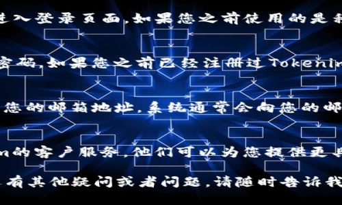 要登录到Tokenim 2.0之前的账户，您可以按照以下步骤操作： 

步骤一：访问Tokenim官方网站
首先，打开您的浏览器并输入Tokenim的官方网站地址。确保您访问的是官方链接，以防止钓鱼网站的风险。

步骤二：寻找登录入口
在网站主页上，通常会有一个“登录”或“账户登陆”的按钮，点击进入登录页面。如果您之前使用的是移动应用程序，也可以打开应用程序进行登录。

步骤三：输入您的账户信息
在登录页面上，您需要输入您的账户信息，这通常包括用户名和密码。如果您之前已经注册过Tokenim账户，请确保使用与之前相同的凭据进行登录。

步骤四：密码重置
如果您忘记了密码，可以点击“忘记密码？”的链接，按照提示输入您的邮箱地址，系统通常会向您的邮箱发送重置密码的链接。通过该链接，您可以设置一个新的密码。

步骤五：联系客服
如果您依然无法登录，或者遇到其他技术问题，建议联系Tokenim的客户服务。他们可以为您提供更具体的帮助，确保您能够顺利登录。

以上步骤应该可以帮助您登录到Tokenim 2.0的旧账户。如果还有其他疑问或者问题，请随时告诉我！