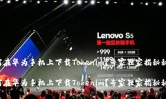 如何在华为手机上下载Tokenim？专家独家揭秘秘诀