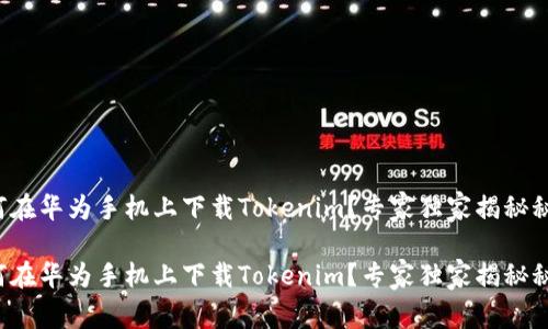 如何在华为手机上下载Tokenim？专家独家揭秘秘诀！

如何在华为手机上下载Tokenim？专家独家揭秘秘诀！