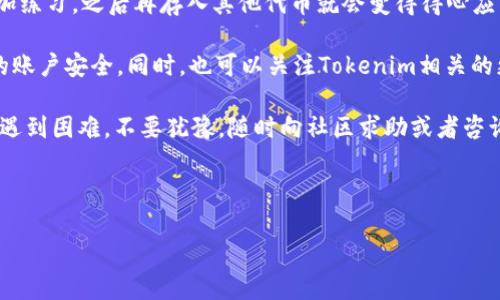 为了将代币存入Tokenim 2.0，您可以遵循以下步骤来确保过程顺利进行。在此之前，确保您已经创建了Tokenim账户，并进行过必要的身份验证。

步骤一：访问Tokenim平台
首先，您需要打开浏览器，访问Tokenim的官方网站。确保您使用的是最新版本的浏览器，以获得最佳体验。登录您的账户，输入您的注册邮箱和密码。

步骤二：连接您的钱包
在Tokenim界面上，通常会有一个“连接钱包”或“钱包管理”的选项。点击此选项，您可以连接您所使用的加密钱包，比如MetaMask、Trust Wallet或其他支持的加密钱包。请根据指示完成连接。这一步相当于提供了平台对您资产的访问权限。

步骤三：选择代币存入选项
连接钱包后，您将看到一个Dashboard（仪表盘），它提供了多个选项，包括“存入”、“取出”等。选择“存入”或“Deposit”选项，根据指示进行操作。

步骤四：选择代币类型
在存币页面上，系统可能会显示您钱包中可用的代币类型。选择您想要存入的代币。请确保您选择的是Tokenim支持的代币类型，以避免不必要的麻烦。

步骤五：输入存入数量
接下来，您需要输入希望存入的代币数量。一般来说，平台会显示相关手续费信息，也会显示存入后的估算余额。确认数量无误后，点击“确认”或“Submit”按钮。

步骤六：确认交易
在您确认交易之前，系统会要求您对交易进行最终确认。这时，您的钱包会弹出一个提示，需要您确认交易的细节，包括代币数量、地址和手续费。确保所有信息正确无误后，点击“确认”或“确认交易”。

步骤七：等待交易确认
一旦您确认了交易，您需要耐心等待区块链网络对该笔交易的确认。通常，这一过程可能需要几分钟到几十分钟，具体取决于网络的拥堵情况。在此期间，您可以在Tokenim的界面上查看交易状态。有时，您也可以通过区块链探针查看交易进度。

步骤八：查看存入历史
交易确认后，您可以在Tokenim平台的“历史”或“交易记录”选项中查看您的存入记录。这是一个很好的方式来确认所有操作是否顺利完成。

常见问题解答
strong问：/strong如果我存入的代币没有出现在我的Tokenim账户中，我该怎么办？
strong答：/strong首先，请确认您输入的地址是否正确，并且您存入的代币是Tokenim支持的类型。如果一切正常，但代币仍未到账，建议您联系Tokenim的客服团队，他们通常会快速帮助解决。

strong问：/strong存入代币需要支付手续费吗？
strong答：/strong是的，大多数加密平台在进行交易时都会收取一定的网络手续费。具体费用会在您交易之前显示，您可以提前做好预算。

总结
将代币存入Tokenim 2.0其实并不复杂，只要按照上述步骤一步步来，就能轻松完成。说真的，只要多加练习，之后再存入其他代币就会变得得心应手了。整个过程当中，确保您始终保持警觉，确认每一个步骤都正确无误，这样才能保障您的资产安全。

在进行加密货币交易的过程中，安全始终是第一要务，建议您定期更新密码和启用双重验证，保障您的账户安全。同时，也可以关注Tokenim相关的更新和公告，因为加密市场变化快，随时可能有新的信息出来，帮助您更好地管理自己的资产。

希望这些步骤和提示能够帮助您成功将代币存入Tokenim 2.0。如果您还有任何疑问，或者在操作中遇到困难，不要犹豫，随时向社区求助或者咨询客服，他们会很乐意帮助您的。祝您在加密货币的世界里交易愉快，赚得盆满钵满！

Tokenim, 加密货币, 存入代币/guanjianci

如何将代币存入Tokenim 2.0：专家分享独家秘诀！