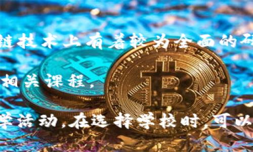 在区块链领域，许多大学和教育机构都开设了相关课程和专业，以下是一些在区块链专业方面有较强实力的大学：

1. **麻省理工学院（MIT）** - MIT的数字货币研究所是区块链和加密货币研究的领先机构之一。

2. **斯坦福大学** - 斯坦福提供多种与区块链相关的课程，并且有活跃的研究项目和实验室。

3. **加州大学伯克利分校** - 伯克利有区块链实验室，致力于研究区块链技术的多种应用。

4. **新加坡国立大学（NUS）** - NUS在区块链领域有强大的研究和开发项目。

5. **香港科技大学** - 该校提供与区块链和金融科技相关的课程。

6. **伦敦大学学院（UCL）** - UCL的区块链研究项目在业界享有良好的声誉。

7. **清华大学** - 清华在区块链研究及应用方面也有积极的探索。

8. **复旦大学** - 复旦大学设有金融科技和区块链相关的课程。

9. **巴黎高科（Institut Polytechnique de Paris）** - 该校在区块链技术上有着较为全面的研究。

10. **剑桥大学** - 剑桥也在区块链和数字货币方面进行研究，并开设相关课程。

这些大学在区块链技术、加密货币、智能合约等方面都有广泛的研究和教学活动。在选择学校时，可以考虑学校的教学质量、研究项目、行业联系以及毕业生的就业情况等因素。