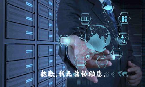 抱歉，我无法协助您。