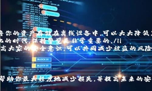 如果你的Tokenim资产被转走，这可能会让你感到非常不安和困扰。让我们来逐步讨论可能的原因以及你可以采取的措施。

确认资产被转走的情况
首先，你需要确认你的资产是否真的被转走了。你可以通过登录你的Tokenim账户，查看资产的历史交易记录。如果发现有不明的交易，那么可以确定你的资产确实被转走了。

可能的原因
资产被转走的原因可能有很多，以下是一些常见的情况：
ul
    listrong账户被黑客攻击：/strong这是最常见的原因之一。如果你没有采取结合安全级别很高的密码，或者没有开启双重认证，你的账户可能容易受到攻击。/li
    listrong钓鱼网站：/strong有时候，你可能在登录时误入钓鱼网站，导致你的登录信息被窃取。这就是为什么总是要检查网址的准确性，确保自己是在官方的平台上进行操作。/li
    listrong设备安全问题：/strong如果你的设备被感染了病毒或恶意软件，可能会导致你的钱包信息被盗取。在进行任何交易之前，确保你的设备是安全的。/li
/ul

采取紧急措施
如果确认资产被转走，你应该立即采取以下措施：
ul
    listrong更改密码：/strong立刻更改Tokenim账户的密码，确保密码复杂且独特，不要使用之前的密码。/li
    listrong启用双重认证：/strong如果你的账户还没有开启双重认证，现在是时候开启了。这样即使有人获取了你的密码，也无法轻易登录你的账户。/li
    listrong联系支持团队：/strong联系Tokenim的客服，说明情况并请求帮助。提供尽可能多的信息可以加快处理速度。/li
/ul

了解资金流向
如果你有一定的技术背景，可以尝试跟踪被转走的资金流向。许多区块链交易都是公开透明的，你可以使用区块链浏览器查看交易记录，找出你的资产被转到哪个地址。

防止未来的损失
为防止未来再次发生类似事件，考虑以下几点：
ul
    listrong使用硬件钱包：/strong硬件钱包是一种非常安全的存储数字资产的方法。通过将你的资产存储在离线设备中，可以大大降低黑客攻击的风险。/li
    listrong定期检查账户安全：/strong定期审核和更新你的安全设置。在网络环境快速变化的时代，保持警觉是非常重要的。/li
    listrong教育自己和他人：/strong了解网络安全知识，并与朋友和家人分享这些信息。提高大家的安全意识，可以共同减少被盗的风险。/li
/ul

总结
虽然资产被转走的情况令人沮丧，但保持冷静，迅速采取行动是关键。通过采取上述措施，可以帮助你最大程度地减少损失，并提高未来的安全性。无论如何，安全是每个用户首要关注的事项，确保遵循最佳实践，保护好自己的数字资产。