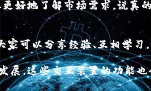 区块链交互装置在现代数字经济中扮演着不可或缺的角色。它们通过提供安全、透明和高效的交互环境，使得用户能够更加方便地与区块链网络进行互动。下面我将详细介绍区块链交互装置的多种功能和应用。

1. 实现安全身份认证
区块链交互装置可以通过公钥密码学实现安全的身份认证。用户的身份信息可以加密存储在区块链上，确保只有拥有私钥的人才能访问。这种机制避免了传统中心化认证方式的安全隐患。

2. 提供智能合约执行环境
许多区块链交互装置内置智能合约的处理能力，允许用户在区块链上自动执行合约条款。例如，在某些去中心化金融平台（DeFi）中，用户可以通过交互装置直接创建、部署和执行智能合约，无需中介参与。这种方式大大提高了交易的效率和透明度。

3. 资产管理与交易
区块链交互装置通常支持多种数字资产的管理，包括加密货币、NFT等。用户可以通过这些装置方便地进行资产的存储、转账和兑换，同时实时查看资产的状态和价值变化。想象一下，手指动一下，就能完成一笔国际转账，这种效率真的让人惊叹！

4. 数据共享与隐私保护
通过区块链交互装置，用户可以安全地共享数据，同时保证个人隐私不被侵犯。通过零知识证明等技术，用户可以在不泄露具体信息的情况下，证明某些信息的真实性。这在金融、医疗等行业至关重要，因为用户的数据安全性和隐私性必须得到保护。

5. 供应链追踪与管理
在供应链管理中，区块链交互装置能够帮助企业实时追踪产品的流动情况，从源头到消费者手中，整个过程透明可验证。这不仅提高了供应链的效率，还能确保产品的来源真实可信。“你知道吗？”消费者在购买产品时，看得见的透明信息能提高他们对品牌的信任度！

6. 投票与治理
一些区块链项目利用交互装置来实现去中心化投票和社区治理。用户可以通过这些装置参与项目的决策及治理，不再需要依赖传统的投票方式。这种方式不仅提高了投票的公正性，还使得社区成员的声音得以有效传达。

7. 教育与培训功能
部分区块链交互装置还提供教育和培训功能，让用户能够充分了解区块链技术及其应用。通过互动式教程、视频演示等方式，用户能轻松掌握区块链的基本原理和使用技巧，缩短学习曲线。

8. 跨链互操作性
随着区块链生态的不断发展，跨链互操作性变得愈加重要。一些先进的交互装置支持多条链之间的互动。例如，用户可以在以太坊和波卡之间自由转移资产，打破了不同区块链之间的壁垒。这种灵活性大大丰富了用户的操作选择。

9. 调查与反馈收集
区块链交互装置也可以用于收集用户反馈和市场调查数据。通过去中心化的方式，用户可以匿名提交反馈，确保信息的真实性，从而帮助企业更好地了解市场需求。说真的，这种方式比传统的问卷调查靠谱多了！

10. 社交互动与社区建设
一些区块链交互装置内置社交功能，允许用户直接沟通和互动，形成活跃的社区氛围。这不仅能够推动项目的发展，也能增强用户的归属感，大家可以分享经验、互相学习，构建良好的社交网络。

综上所述，区块链交互装置不仅限于简单的交易功能，实际上它们肩负着更为广泛和复杂的任务。随着区块链技术的不断成熟和应用的深入发展，这些交互装置的功能也会越来越丰富，提升用户体验，推动数字经济的发展。无论是企业、开发者还是普通用户，都可以通过这些装置，更加便利地进入区块链的世界。