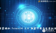 专家揭秘：TokenIM 2.0 独家下载与使用秘诀！