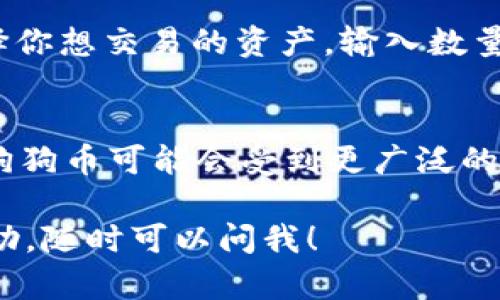 狗狗币（Dogecoin）并不是在 TokenIM2.0 平台上生成的，而是一个独立存在的加密货币，最初是作为一个玩笑而创建的。不过，TokenIM2.0 是一个多链钱包，可以支持多种加密货币，包括狗狗币。

如果你在寻找与狗狗币相关的信息或如何在 TokenIM2.0 中使用狗狗币，以下信息可能对你有所帮助：

1. **狗狗币简介**：
   狗狗币最初是作为“玩笑币”创建的，基于一个流行的网络迷因，狗狗狗（Doge）符号。自发布以来，它的社区逐渐壮大，以及在社交媒体，尤其是Twitter上的宣传，帮助它获得了知名度。狗狗币在交易所中十分活跃，被许多商家接受作为支付方式。

2. **如何使用 TokenIM2.0 进行狗狗币交易**：
   注册和设置 TokenIM2.0
   首先，确保你下载并安装了 TokenIM2.0 钱包。无论你是在手机上还是在电脑上，设置过程基本一致。注册时，你需要创建一个账户并生成一个助记词。一定要妥善保管这个助记词，因为它是你恢复钱包的唯一方式。

   添加狗狗币到你的钱包
   在钱包中，你可以通过选择“添加资产”来加入狗狗币。找到狗狗币的选项，点击添加。此时，如果你已经拥有狗狗币，可以通过转账的方式将狗狗币发送到你的 TokenIM2.0 钱包地址。

   狗狗币的存储与交易
   将狗狗币添加到钱包后，你可以选择持有、出售或交易。在 TokenIM2.0 中交易狗狗币非常简单。只需选择你想交易的资产，输入数量，确认交易即可。

3. **狗狗币的未来展望**：
   尽管狗狗币起初是作为玩笑而产生的，但它已经赢得了忠实的支持者和投资者。未来的几个月或几年内，狗狗币可能会受到更广泛的采纳，并在市场中占有一席之地。

这些是关于狗狗币及其在 TokenIM2.0 应用中的一些基本信息。如果你还有其他问题或者需要更具体的帮助，随时可以问我！