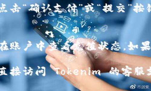 要在 Tokenim 上为宽带进行充值，您可以按照以下步骤操作，但请注意具体步骤可能因平台设计有所不同：

1. **登录账户**：
   首先，访问 Tokenim 的官方网站或应用程序，输入您的用户名和密码进行登录。如果您还没有账户，您需要先注册一个新账户。

2. **选择充值选项**：
   登录后，寻找“充值”或“支付”选项。通常，这会在主菜单或用户个人中心中找到。

3. **选择服务类型**：
   在充值页面，选择您要充值的服务类型，比如宽带服务。有时候，平台会提供多种服务供您选择。

4. **输入充值信息**：
   系统可能会要求您输入一些必要的信息，如您的宽带账号或手机号，以及您希望充值的金额。

5. **选择支付方式**：
   接下来，选择您希望使用的支付方式。这可能包括信用卡、借记卡、支付宝、微信支付等选项。

6. **确认支付**：
   在完成所有信息输入后，请仔细检查一遍，然后点击“确认支付”或“提交”按钮。系统会处理您的交易。

7. **查看充值状态**：
   支付完成后，您通常会收到确认通知，或者可以在账户中查看充值状态。如果遇到任何问题，可以联系客服获得进一步的帮助。

如果您有任何具体的问题或需要更多的帮助，建议直接访问 Tokenim 的客服支持或常见问题解答页面。