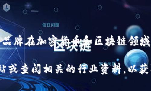 Tokenim 是一家相对新兴的品牌，主要专注于数字资产管理和区块链技术相关的产品与服务。这个品牌在加密货币和区块链领域逐渐获得了一定的认可，其产品通常包括数字钱包、交易平台以及与区块链技术相关的咨询服务等。

如果你想了解更具体的内容，或者对 Tokenim 的产品和服务有更深入的兴趣，建议访问其官方网站或查阅相关的行业资料，以获取最新的信息与动态。