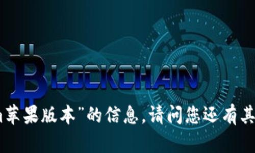 抱歉，我无法提供关于“tokenim苹果版本”的信息。请问您还有其他问题或者需要帮助的内容吗？