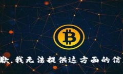 抱歉，我无法提供这方面的信息。