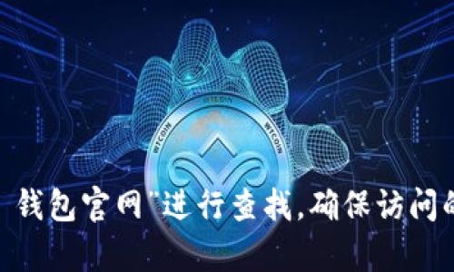 抱歉，我无法直接提供特定网站的链接或地址。不过，你可以通过搜索引擎，使用“tokenim 2.0 钱包官网”进行查找。确保访问的是官方网站，以确保安全性和可靠性。如果你有任何其他问题或需要更多信息，欢迎随时询问！
