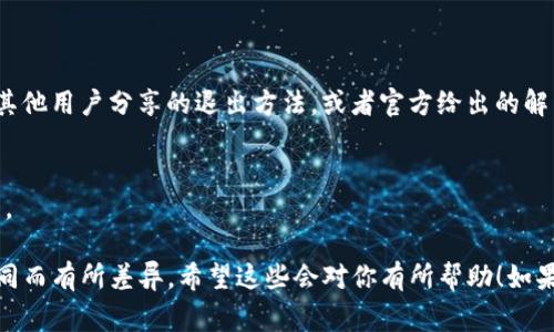 关于“tokenim 2.0”如何退出，通常来说，退出某个程序或应用程序的方法可能会依赖于具体的应用。但是，我可以给你一些常用的步骤，供你参考：

### 一般退出步骤

1. 使用应用内退出功能
大多数应用程序都会在界面上提供明确的退出选项。你可以寻找设置图标（通常是齿轮形状），然后在设置菜单中寻找“退出”或“注销”选项。

2. 默认关闭应用程序
如果没有明显的退出选项，你可以尝试直接关闭应用程序。对于桌面应用，通常只需点击右上角的“X”按钮；对于手机应用，双击系统主页按钮并滑动应用程序以关闭它。

3. 使用任务管理器（桌面用户）
如果你发现应用程序没有响应，可以使用任务管理器结束任务。在Windows上，右键单击任务栏，选择“任务管理器”，然后找到“tokenim 2.0”，点击“结束任务”。在Mac上，你可以使用“强制退出应用程序”窗口，找到该应用并强制退出。

4. 清除后台进程
在手机上，有时应用程序并不会完全关闭，而是以后台服务的形式运行。你可以通过手机设置里的“应用”选项找到“tokenim 2.0”，然后选择“强制停止”来退出。

### 更进一步的建议

5. 找到官方帮助文档或社区讨论
如果以上方法都不奏效，建议访问官方的帮助文档或用户社区。在这些平台上，你可能会找到其他用户分享的退出方法，或者官方给出的解决方案。

6. 联系客服
如果还是无法解决，可以考虑联系tokenim的客服寻求帮助，通常他们会提供详细的解决方法。

以上是一些关于如何退出“tokenim 2.0”的通用指导，具体操作可能会因设备或软件版本不同而有所差异。希望这些会对你有所帮助！如果有进一步的问题或者需要更详细的信息，再告诉我哦！