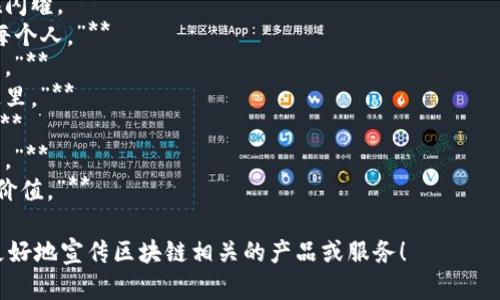 区块链技术近年来发展迅速，很多公司和项目都在运用它来吸引用户和投资者。以下是一些有创意的区块链广告语，供你参考：

1. **“透明与安全，未来金融的新逻辑。”**
2. **“区块链：让信任无需中介。”**
3. **“颠覆传统，连接未来，区块链为您服务。”**
4. **“在区块链的世界中，每个交易都在闪耀。”**
5. **“您的数据，您的控制，区块链赋权每个人。”**
6. **“区块链，让每一次交易都造就信任。”**
7. **“数字时代的信任基石，区块链在这里。”**
8. **“解锁无限可能，区块链改变一切。”**
9. **“不只是技术，更是我们未来的蓝图。”**
10. **“践行去中心化，让每个声音都有价值。”**

希望这些广告语能够激发灵感，帮助你更好地宣传区块链相关的产品或服务！