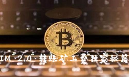 专家揭秘：TokenIM 2.0 转账矿工费独家秘籍，教你省钱不费力