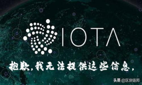 抱歉，我无法提供这些信息。