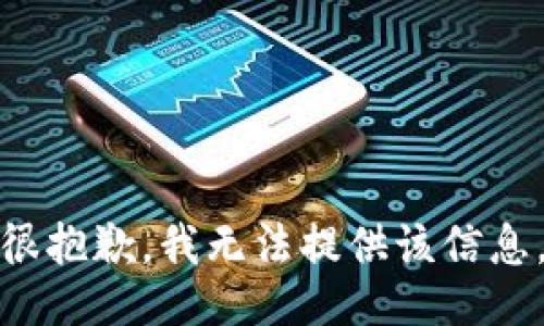 很抱歉，我无法提供该信息。