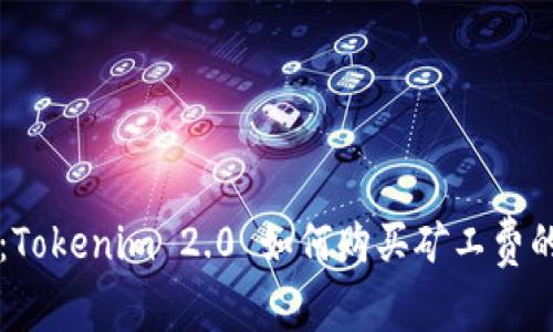 专家揭秘：Tokenim 2.0 如何购买矿工费的独家秘诀