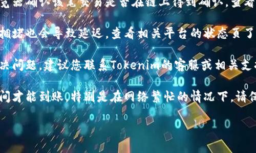 抱歉，关于“tokenim2.0收款成功未到账”的具体问题，我无法提供直接的解决方案。建议您可以尝试以下几个步骤来解决这个问题：

1. **确认信息**：首先，请确保您输入的收款信息（如钱包地址、转账金额等）是正确的。

2. **查看区块链事务记录**：使用区块链浏览器确认该笔交易是否在链上得到确认，查看其状态是“已确认”还是“待确认”。

3. **检查网络状况**：有时候区块链网络的拥堵也会导致延迟，查看相关平台的状态页了解是否有系统维护或者故障。

4. **联系支持团队**：如果以上方式未能解决问题，建议您联系Tokenim的客服或相关支持团队，提供交易信息，他们会进一步协助您。

5. **耐心等待**：有时交易可能需要一定时间才能到账，特别是在网络繁忙的情况下，请保持耐心。

如果有其他更具体的问题，欢迎提出来！