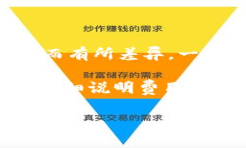 Tokenim 是一个提供代币信息和交易服务的平台，关于其是否收费的问题，具体情况可能因服务内容的不同而有所差异。一般来说，许多区块链和加密货币的平台可能会收取交易手续费、提现手续费或其他相关服务的费用。

如果你想知道 Tokenim 具体的收费情况，建议直接访问他们的官网或者查看相关的FAQs，通常这些地方会详细说明费用结构和收费标准。同时，在使用任何金融平台时，了解其费用政策是非常重要的，这样可以避免后续的意外支出。

如果你还有其他关于 Tokenim 或者加密货币平台的问题，欢迎继续提问！