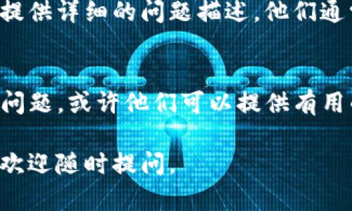 很抱歉，你遇到了困难。在没有具体信息的情况下，我可以提供一些通用的建议来解决在使用TokenIM（可能是指Token即时通讯平台）时添加不了的问题。

### 1. 检查网络连接
说真的，很多时候网络连接不稳定可能导致你无法添加TokenIM的账户。确保你的设备已经连接到互联网，有时候简单的重启路由器或重新连接Wi-Fi就能解决问题。

### 2. 重新启动应用程序
如果你的TokenIM应用出现问题，尝试关闭应用程序，然后重新启动。有时候应用程序可能因为缓存问题而卡住，重启能够清理这些问题。

### 3. 更新TokenIM版本
确保你使用的是最新版本的TokenIM，旧版本可能存在兼容性问题。去应用商店检查更新，看看有没有需要更新的内容。

### 4. 检查权限设置
某些功能可能需要特定的权限才能使用，确保给应用程序相关的权限，比如网络、存储等，这在手机上可以通过设置进行调整。

### 5. 账号状态
你的账号状态也可能影响添加过程，比如可能被锁定或禁用。尝试登录账号确认其状态，必要时可以重置密码或联系客服寻求帮助。

### 6. 联系客服
如果以上几种方法都没有解决问题，最好直接联系TokenIM的客服。提供详细的问题描述，他们通常可以给你专业的指导。

### 7. 社区支持
也可以去一些用户论坛或社区，比如Reddit，查看是否有人遇到类似问题，或许他们可以提供有用的解决方案。

希望这些建议能帮助你成功添加TokenIM功能！如果还有其他问题，欢迎随时提问。