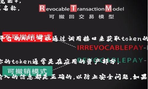 要查看你的token，通常取决于你所使用的服务或者平台。以下是一些常见的场景和方法：

### 1. **加密货币钱包**
如果你在使用一个加密货币钱包（如MetaMask、Trust Wallet等），你可以在钱包的界面中查看你的代币。步骤通常是：
- 打开你的钱包应用。
- 选择“资产”或“代币”选项。
- 在这里，你可以看到所有添加到你钱包里的代币。

### 2. **交易所账户**
在一个加密货币交易所（如Coinbase、Binance等）中，你可以通过：
- 登录你的账户。
- 访问“钱包”或“资产”部分。
- 查看持有的token和相应的余额。

### 3. **区块链浏览器**
如果你知道token的智能合约地址，可以使用区块链浏览器（如Etherscan）直接搜索这个地址，查看相关的token信息。
- 访问Etherscan（或相应的区块链浏览器）。
- 在搜索框中输入token的合约地址或名称。
- 查看token的详情和持有者信息。

### 4. **API接口**
如果你是在开发者环境中，如使用某个平台的API，可以通过调用接口来获取token的相关信息。

### 5. **去中心化应用 (DApps)**
在使用去中心化钱包或DApps时，查看你的token通常是在应用的资产部分。

确保在任何平台上查看token信息时，输入的信息都是正确的，以防止安全问题。如果你还有其他具体问题或需求，请告诉我！
