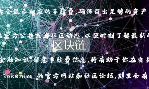 关于 Tokenim 2.0 的手续费问题，我没有确切的信息，例如它如何运作以及具体的手续费结构。不过，我可以提供一些通用的操作步骤和建议，帮助你更好地了解如何处理手续费相关的问题。

### Tokenim 2.0 手续费操作指南

什么是 Tokenim 2.0？
Tokenim 2.0 是一款基于区块链技术的去中心化平台，旨在为用户提供高效的数字资产交易服务。它采用了新一代的技术架构，提升了交易效率和安全性。同时，手续费结构也是用户非常关心的问题之一，涉及到用户的实际交易成本。

了解手续费结构
在使用 Tokenim 2.0 之前，了解其手续费结构是至关重要的。一般来说，这些手续费包括但不限于：
ul
    listrong交易手续费：/strong每次交易都会收取一定比例的手续费，具体比例可能因市场波动而变化。/li
    listrong提取手续费：/strong当你将资产从平台提取到外部钱包时，可能会产生一定的手续费。/li
    listrong服务费：/strong某些增值服务可能会收取额外的手续费，如投资咨询服务等。/li
/ul

如何处理手续费
处理手续费的方法通常涉及以下几个步骤：

1. 注册账户并了解平台规则
首先，你需要在 Tokenim 2.0 注册一个账户。在注册完成后，仔细阅读平台的用户协议和费用说明，以确保自己了解所有相关的手续费条款。

2. 充值数字资产
在进行任何交易之前，你需要将数字资产充值到你的 Tokenim 2.0 账户中。在充值过程中，平台可能会要求你支付一定的手续费，具体费用在充值页面会有说明，确认无误后，再进行充值。

3. 进行交易
当你准备好进行交易时，进入交易页面，选择你想要交易的资产。务必查看交易手续费的详细信息，确认交易金额后再进行下一步。

4. 提取资产
如果你希望将盈利提取到个人钱包，需要关注提取手续费。在提取的页面，输入提取金额后，平台会显示相应的手续费。确保留出足够的资产用于支付手续费，否则提取将会失败。

5. 定期查看费用变动
手续费有时会因为市场情况或者政策变动而有所调整，所以建议你定期查看 Tokenim 2.0 的官方公告或者社区动态，以便时刻了解最新的手续费信息。

总结
操作 Tokenim 2.0 的手续费并不复杂，但需确保你对手续费结构有清晰的理解。提高自己的金融知识，留意手续费信息，将有助于你在交易中做出更明智的决策。

如果你对 Tokenim 2.0 的手续费还有其他具体问题，或者想要了解更详细的内容，可以访问 Tokenim 的官方网站和社区论坛，那里会有更全面的支持和帮助。希望这些信息能对你有所帮助！