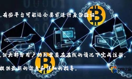 在注册 Tokenim 2.0 的过程中，通常是不需要离线的。Tokenim 2.0 是一个基于区块链技术的平台，旨在提供安全的数字资产管理和交易服务。具体的注册流程和要求可能会因平台更新而有所不同，但一般而言，注册过程是在 Internet 上完成的。

大多数情况下，注册 Tokenim 2.0 需要以下步骤：

1. **访问官网**：你需要访问 Tokenim 2.0 的官方网站，通常会有一个明显的注册或加入按钮。
   
2. **填写信息**：在注册页面，你通常需要提供一些个人信息，例如你的邮箱地址、用户名和密码等。有些平台可能还会要求进行身份验证。

3. **邮箱验证**：注册完成后，你可能会收到一封确认邮件，需要点击邮件中的链接来完成注册。

4. **完成设置**：有时你需要设置二步验证或者其他安全设置，以增强账户的安全性。

如果平台提供了离线注册的选项，那么通常这会是在特定场景下，例如对企业用户或特殊需求用户。但大部分用户仍然需要在在线的情况下完成注册。

如果你对注册过程有任何疑问，更建议查看 Tokenim 2.0 官方的帮助文档或者支持页面，那里会提供最新的信息和详细的指导。