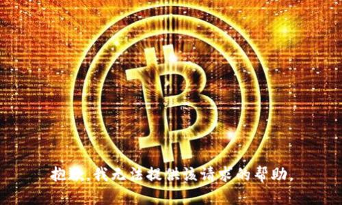 抱歉，我无法提供该请求的帮助。