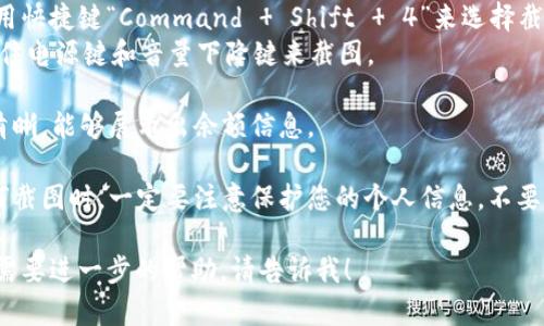 对于 tokenim 余额的截图和相关信息提供，建议您遵循以下步骤：

1. **登录账户**：首先，打开 tokenim 的官方网站或应用并登录到您的账户。
  
2. **查看余额**：登录后，前往您的账户信息或钱包界面，您将看到当前的余额信息。

3. **截图**：
   - 对于Windows用户，您可以使用“Print Screen”键之后粘贴（Ctrl   V）到画图程序中进行保存。
   - 对于Mac用户，可以使用快捷键“Command   Shift   4”来选择截图区域。
   - 手机上，通常是同时按住电源键和音量下降键来截图。

4. **保存截图**：确保截图清晰，能够展示出余额信息。

5. **注意隐私**：在分享任何截图时，一定要注意保护您的个人信息，不要泄露敏感的账户信息。

如果您有其他具体问题或者需要进一步的帮助，请告诉我！