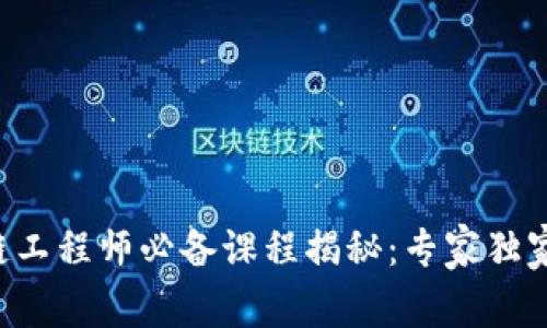 区块链工程师必备课程揭秘：专家独家分享！