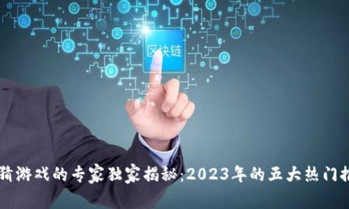 区块链竞猜游戏的专家独家揭秘：2023年的五大热门推荐和秘籍