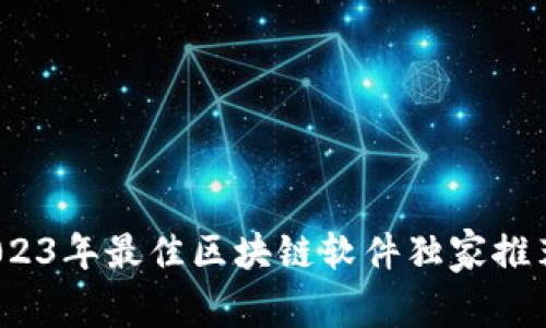 专家揭秘：2023年最佳区块链软件独家推荐与使用秘诀