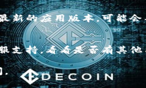 看起来您遇到了TokenIM 2.0无法使用的问题。解决此类问题通常涉及一些常见的故障排除步骤。以下是一些可能的解决方案，您可以尝试：

### 检查网络连接
首先，确保您的设备连接到了稳定的互联网。如果网络不佳，可能会导致应用程序无法正常运行。

### 更新应用程序
请检查是否有可用的TokenIM更新。开发者可能会发布补丁来修复已知问题，确保您使用的是最新版本。

### 重启应用程序
有时候，应用程序可能会出现小故障。尝试完全关闭TokenIM，然后重新启动它，看看问题是否得到解决。

### 清除应用缓存
在手机设置中找到TokenIM应用，清除它的缓存数据。缓存数据有时候会导致应用出现问题。

### 重新安装应用程序
如果以上步骤都没有解决问题，可以尝试卸载TokenIM，然后重新安装。记得在此之前备份好重要数据。

### 检查系统要求
确保您的设备符合TokenIM的系统要求。如果设备不支持最新的应用版本，可能会导致无法使用。

### 查看官方社区或客服支持
如果问题仍然存在，您可以访问TokenIM的官方社区或客服支持，看看是否有其他用户遇到相似的问题，或寻找官方提供的解决方案。

希望这些建议能帮到您！如果还有其他问题，欢迎继续询问。