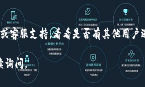 看起来您遇到了TokenIM 2.0无法使用的问题。解决此类问题通常涉及一些常见的故障排除步骤。以下是一些可能的解决方案，您可以尝试：

### 检查网络连接
首先，确保您的设备连接到了稳定的互联网。如果网络不佳，可能会导致应用程序无法正常运行。

### 更新应用程序
请检查是否有可用的TokenIM更新。开发者可能会发布补丁来修复已知问题，确保您使用的是最新版本。

### 重启应用程序
有时候，应用程序可能会出现小故障。尝试完全关闭TokenIM，然后重新启动它，看看问题是否得到解决。

### 清除应用缓存
在手机设置中找到TokenIM应用，清除它的缓存数据。缓存数据有时候会导致应用出现问题。

### 重新安装应用程序
如果以上步骤都没有解决问题，可以尝试卸载TokenIM，然后重新安装。记得在此之前备份好重要数据。

### 检查系统要求
确保您的设备符合TokenIM的系统要求。如果设备不支持最新的应用版本，可能会导致无法使用。

### 查看官方社区或客服支持
如果问题仍然存在，您可以访问TokenIM的官方社区或客服支持，看看是否有其他用户遇到相似的问题，或寻找官方提供的解决方案。

希望这些建议能帮到您！如果还有其他问题，欢迎继续询问。