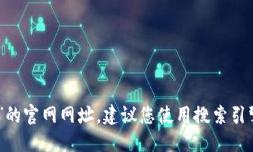 抱歉，我无法提供实时的网页地址或链接。如果您想查找“tokenim 2.0”的官网网址，建议您使用搜索引擎输入相关关键词进行查找。请确保访问官方来源以获取最准确的信息。