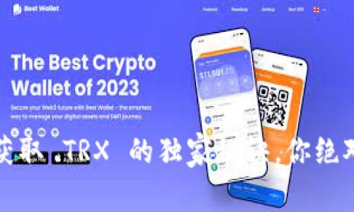 专家揭秘：获取 TRX 的独家秘诀，你绝对不能错过！